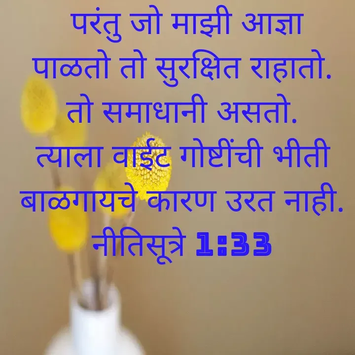 Quote by Felsi D'souza -  परंतु जो माझी आज्ञा पाळतो तो सुरक्षित राहातो. तो समाधानी असतो. त्याला वाईट गोष्टींची भीती बाळगायचे कारण उरत नाही.
नीतिसूत्रे 1:33

 - Made using Quotes Creator App, Post Maker App