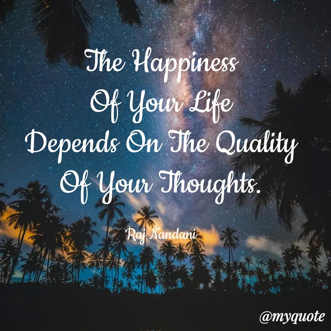 Quote by Raj Nandani - The Happiness
Of Your Life
Depends On The Quality
Of Your Thoughts.

Raj Nandani - Made using Quotes Creator App, Post Maker App