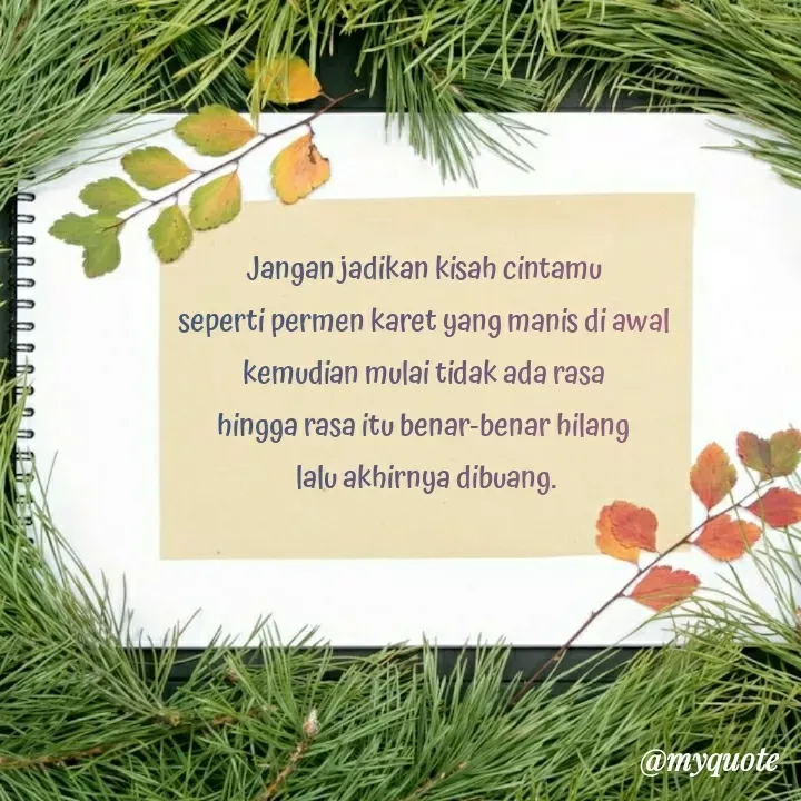 Quote by Laela - Jangan jadikan kisah cintamu 
seperti permen karet yang manis di awal 
kemudian mulai tidak ada rasa 
hingga rasa itu benar-benar hilang 
lalu akhirnya dibuang. - Made using Quotes Creator App, Post Maker App