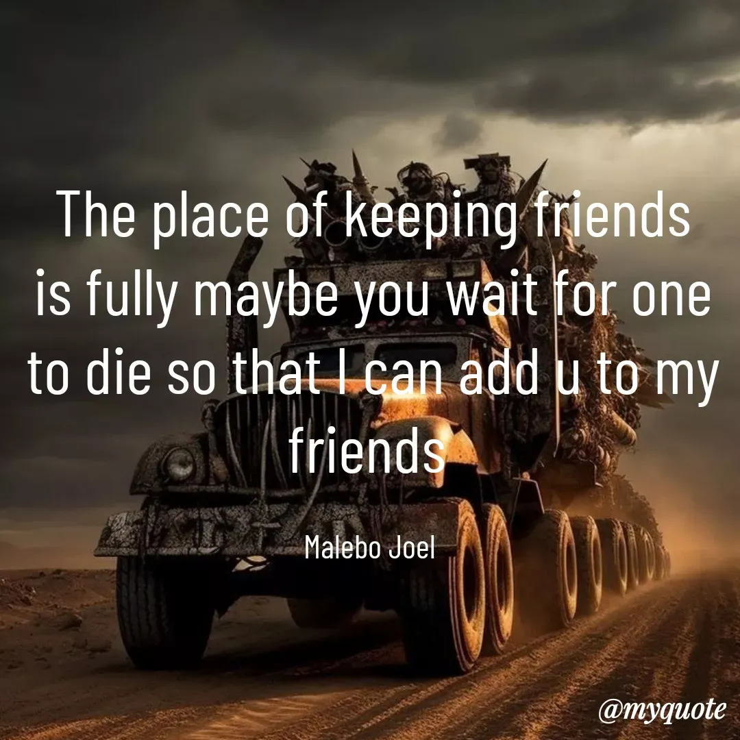 Quote by Malebo Joel - The place of keeping friends is fully maybe you wait for one to die so that I can add u to my friends 

Malebo Joel  - Made using Quotes Creator App, Post Maker App