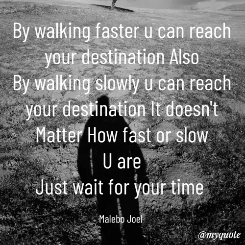 Quote by Malebo Joel - By walking faster u can reach your destination Also
By walking slowly u can reach your destination It doesn't Matter How fast or slow
U are
Just wait for your time 

Malebo Joel  - Made using Quotes Creator App, Post Maker App