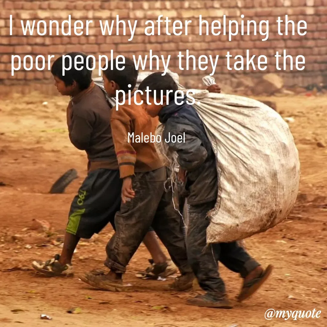 Quote by Malebo Joel - I wonder why after helping the poor people why they take the pictures.

Malebo Joel  - Made using Quotes Creator App, Post Maker App