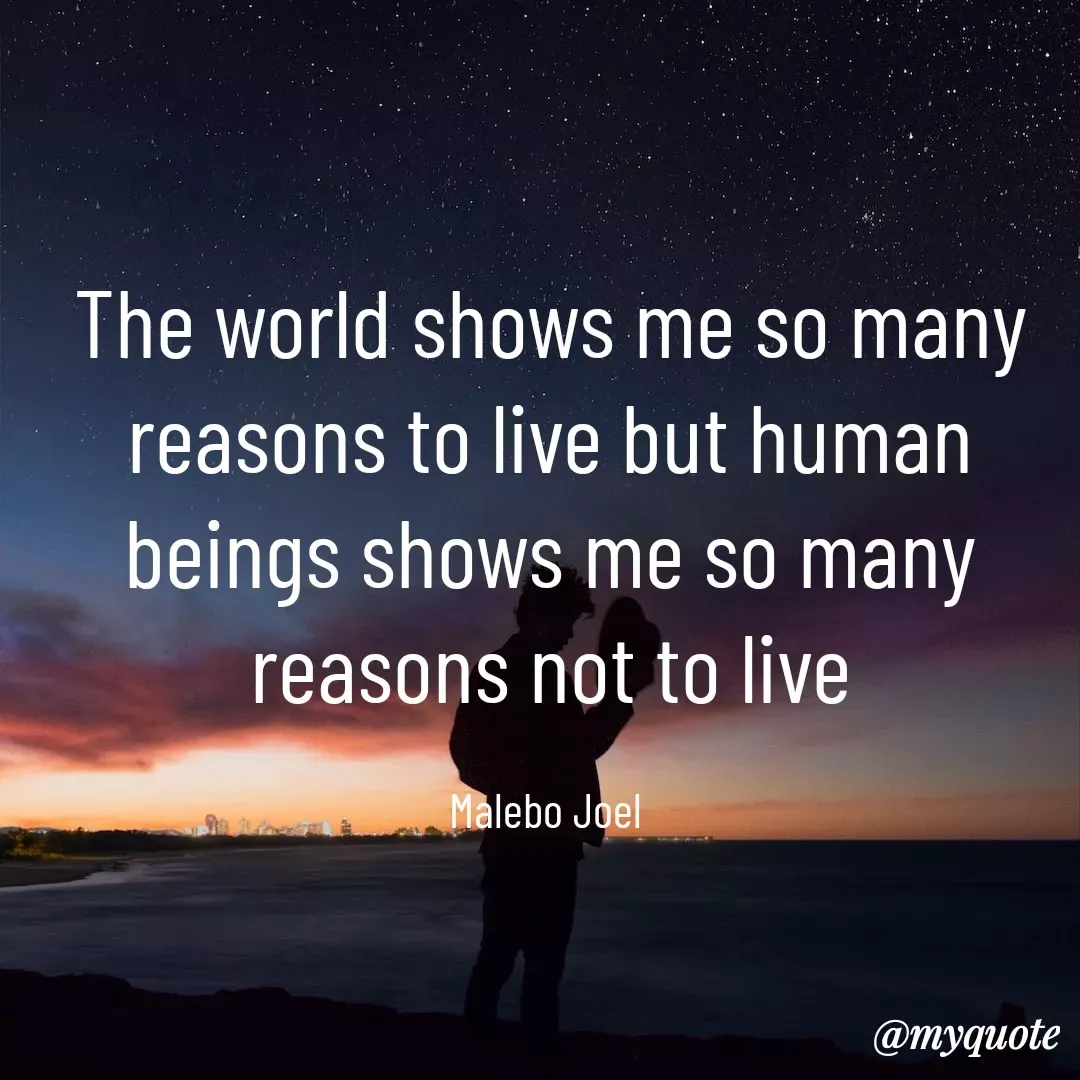 Quote by Malebo Joel - The world shows me so many reasons to live but human beings shows me so many reasons not to live

Malebo Joel  - Made using Quotes Creator App, Post Maker App