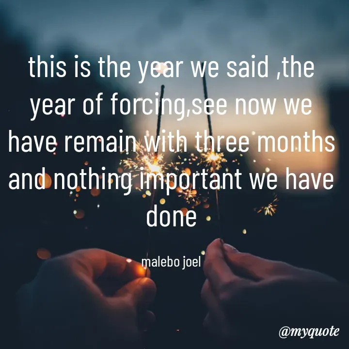 Quote by Malebo Joel - this is the year we said ,the year of forcing,see now we have remain with three months and nothing important we have done

malebo joel - Made using Quotes Creator App, Post Maker App