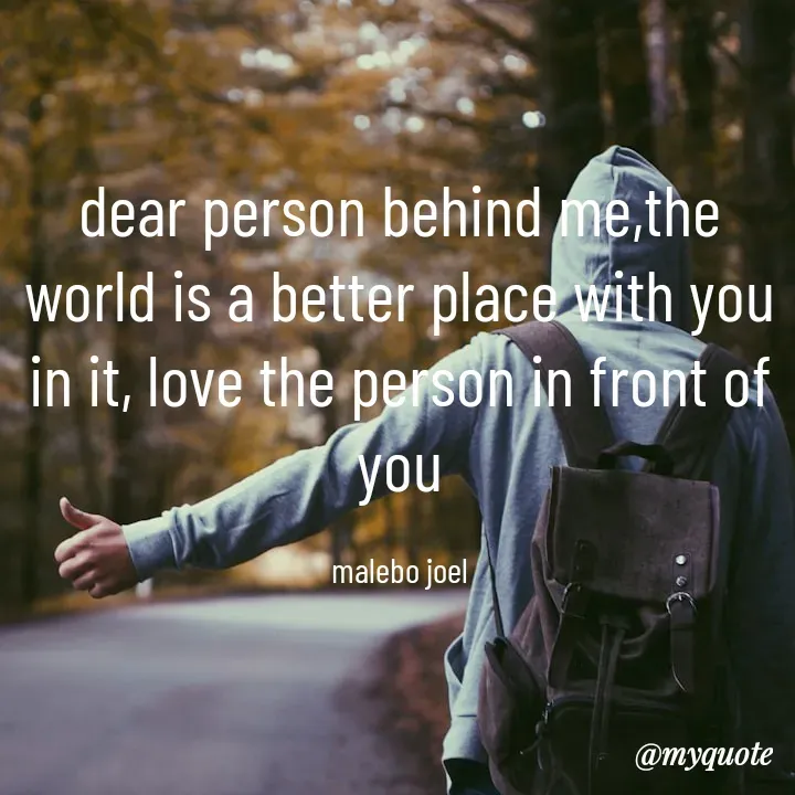 Quote by Malebo Joel - dear person behind me,the world is a better place with you in it, love the person in front of you

malebo joel - Made using Quotes Creator App, Post Maker App