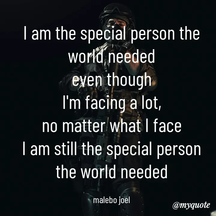 Quote by Malebo Joel - I am the special person the world needed
even though
I'm facing a lot,
no matter what I face
I am still the special person the world needed

malebo joel - Made using Quotes Creator App, Post Maker App