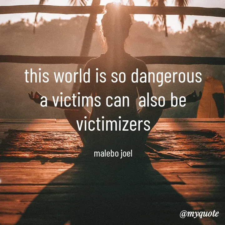 Quote by Malebo Joel - this world is so dangerous
a victims can  also be victimizers

malebo joel - Made using Quotes Creator App, Post Maker App