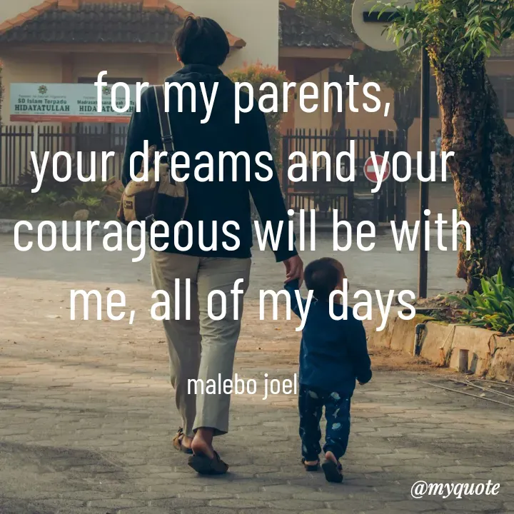 Quote by Malebo Joel - for my parents,
your dreams and your courageous will be with me, all of my days

malebo joel - Made using Quotes Creator App, Post Maker App