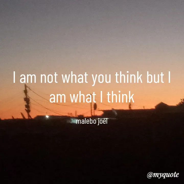Quote by Malebo Joel - I am not what you think but I am what I think

malebo joel - Made using Quotes Creator App, Post Maker App