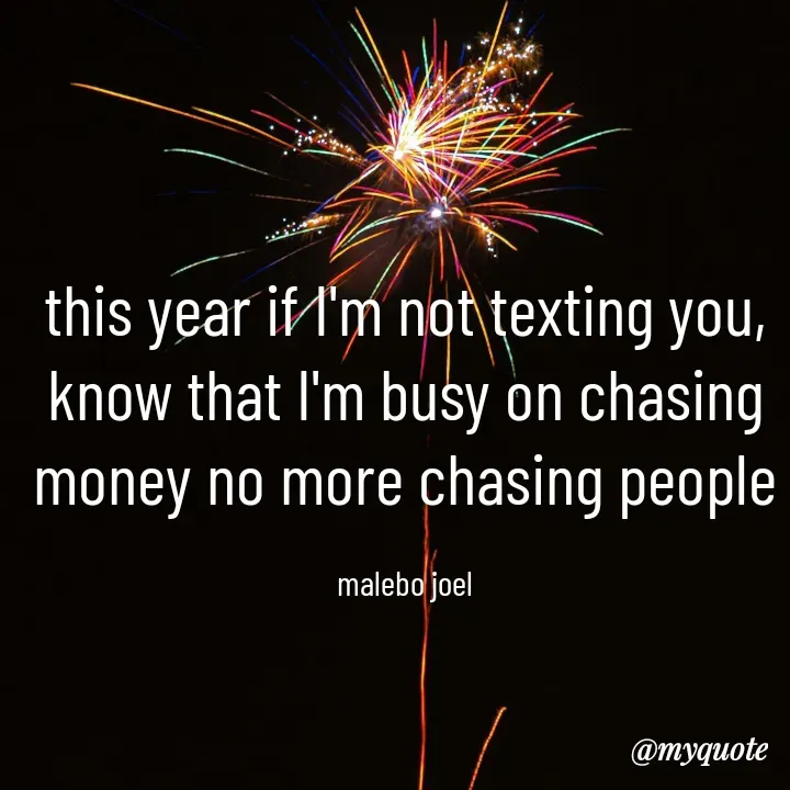 Quote by Malebo Joel - this year if I'm not texting you, know that I'm busy on chasing money no more chasing people

malebo joel - Made using Quotes Creator App, Post Maker App