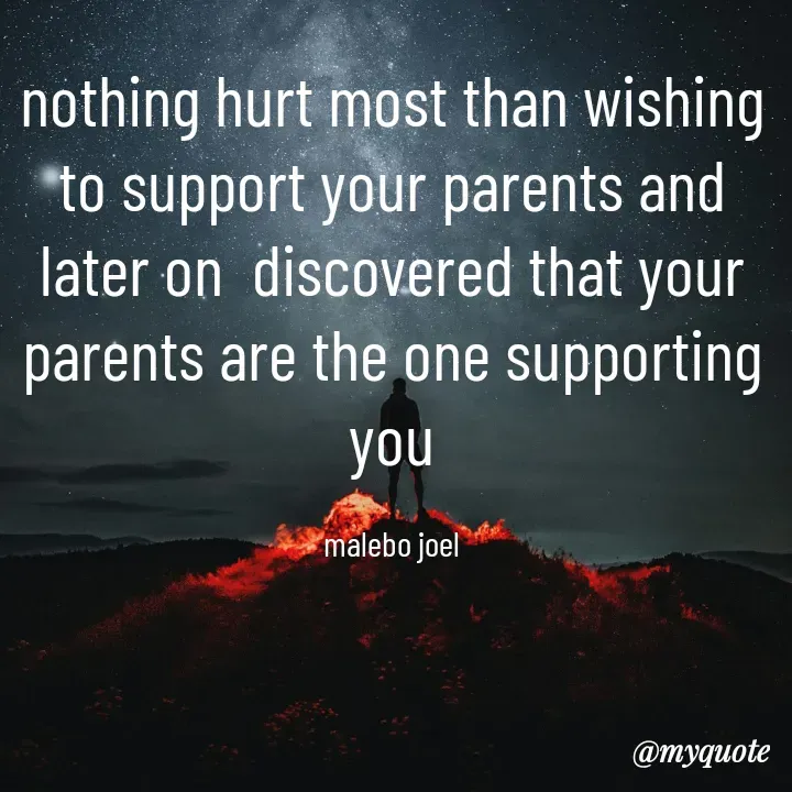 Quote by Malebo Joel - nothing hurt most than wishing to support your parents and later on  discovered that your parents are the one supporting you

malebo joel - Made using Quotes Creator App, Post Maker App