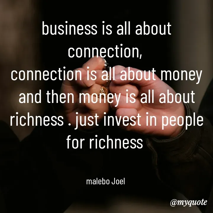 Quote by Malebo Joel - business is all about connection, 
connection is all about money and then money is all about richness . just invest in people for richness 


malebo Joel  - Made using Quotes Creator App, Post Maker App