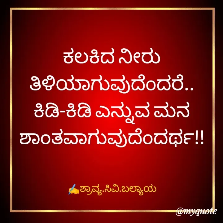 Quote by Shravya CV Balyaya - 
ಕಲಕಿದ ನೀರು
ತಿಳಿಯಾಗುವುದೆಂದರೆ..
ಕಿಡಿ-ಕಿಡಿ ಎನ್ನುವ ಮನ
ಶಾಂತವಾಗುವುದೆಂದರ್ಥ!!


✍️ಶ್ರಾವ್ಯ.ಸಿವಿ.ಬಲ್ಯಾಯ - Made using Quotes Creator App, Post Maker App