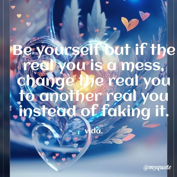 Quote by vida pens. - Be yourself but if the real you is a mess, change the real you to another real you instead of faking it.

vida. - Made using Quotes Creator App, Post Maker App