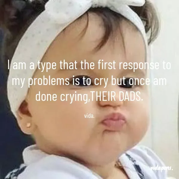 Quote by vida pens. - I am a type that the first response to my problems is to cry but once am done crying,THEIR DADS.

vida. - Made using Quotes Creator App, Post Maker App