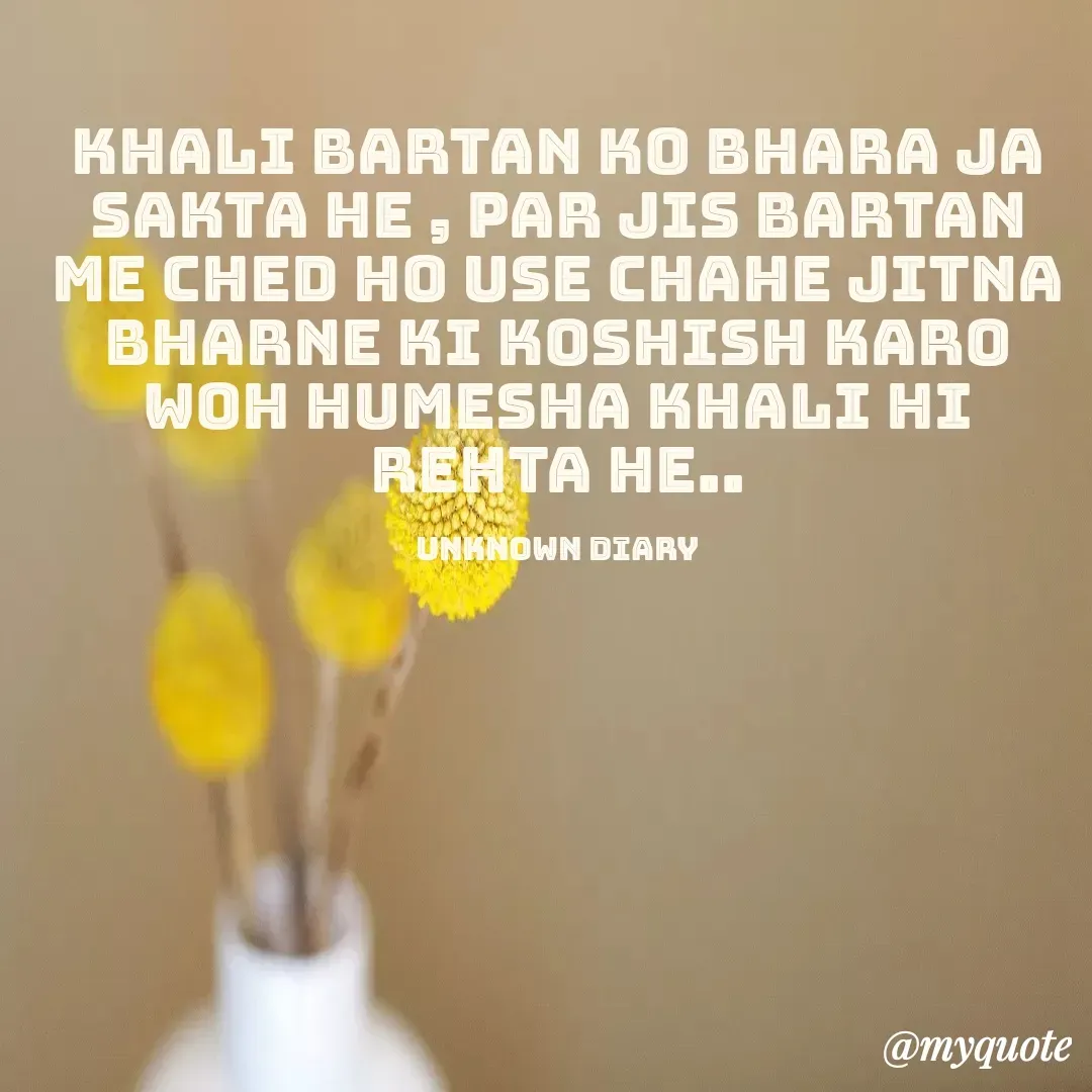 Quote by unknown diary - Khali bartan ko bhara ja sakta he , par jis bartan me ched ho use chahe jitna bharne ki koshish karo woh humesha khali hi rehta he..

unknown diary - Made using Quotes Creator App, Post Maker App