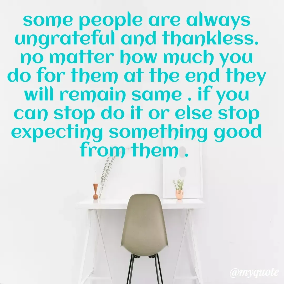 Quote by unknown diary - some people are always ungrateful and thankless. no matter how much you do for them at the end they will remain same . if you can stop do it or else stop expecting something good from them .  - Made using Quotes Creator App, Post Maker App