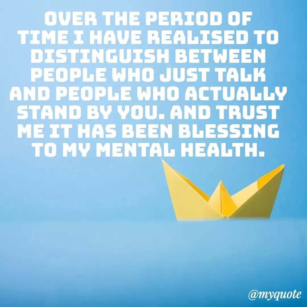 Quote by unknown diary - over the period of time i have realised to distinguish between people who just talk and people who actually stand by you. and trust me it has been blessing to my mental health. - Made using Quotes Creator App, Post Maker App