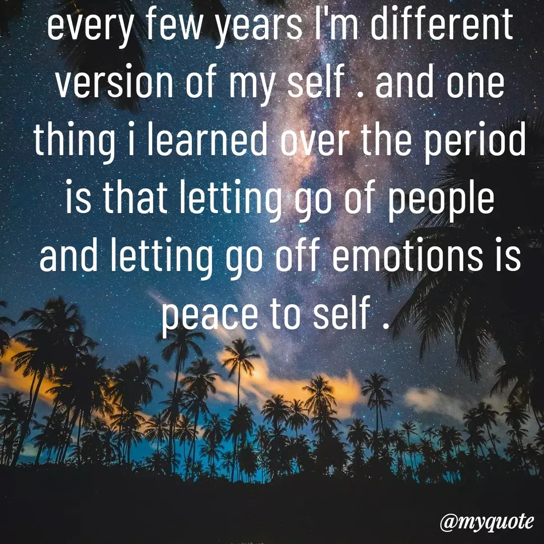 Quote by unknown diary - every few years I'm different version of my self . and one thing i learned over the period is that letting go of people and letting go off emotions is peace to self .  - Made using Quotes Creator App, Post Maker App