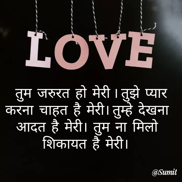 Quote by Sumit Rajawat -    तुम  जरुरत  हो  मेरी । तुझे  प्यार  करना  चाहत  है  मेरी। तुम्हे  देखना  आदत  है  मेरी।  तुम  ना  मिलो शिकायत  है  मेरी।  - Made using Quotes Creator App, Post Maker App