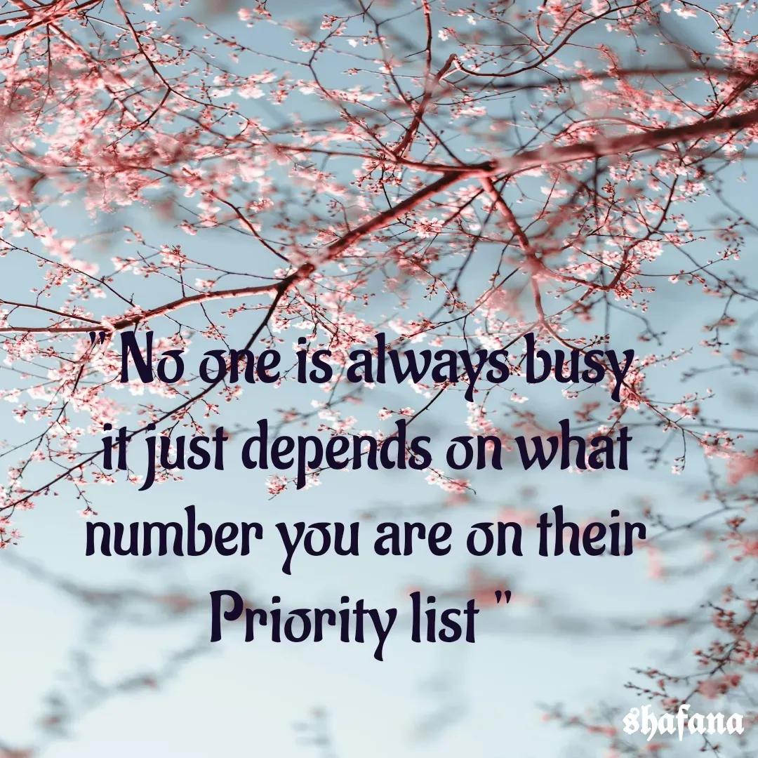 Quote by shafana - " No one is always busy
 it just depends on what
 number you are on their
Priority list " - Made using Quotes Creator App, Post Maker App