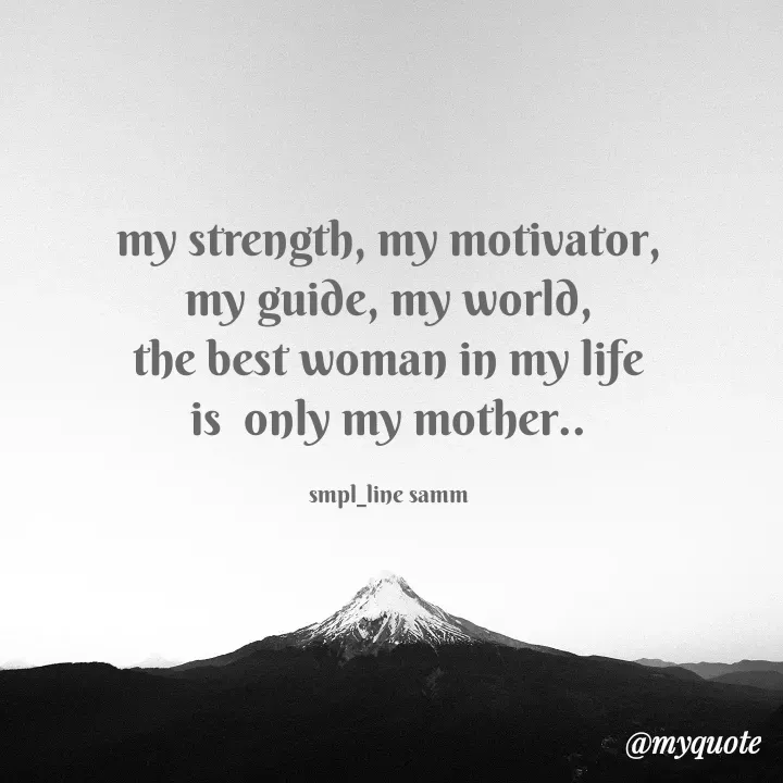 Quote by simpl_line - my strength, my motivator, my guide, my world,
the best woman in my life is  only my mother..

smpl_line samm - Made using Quotes Creator App, Post Maker App