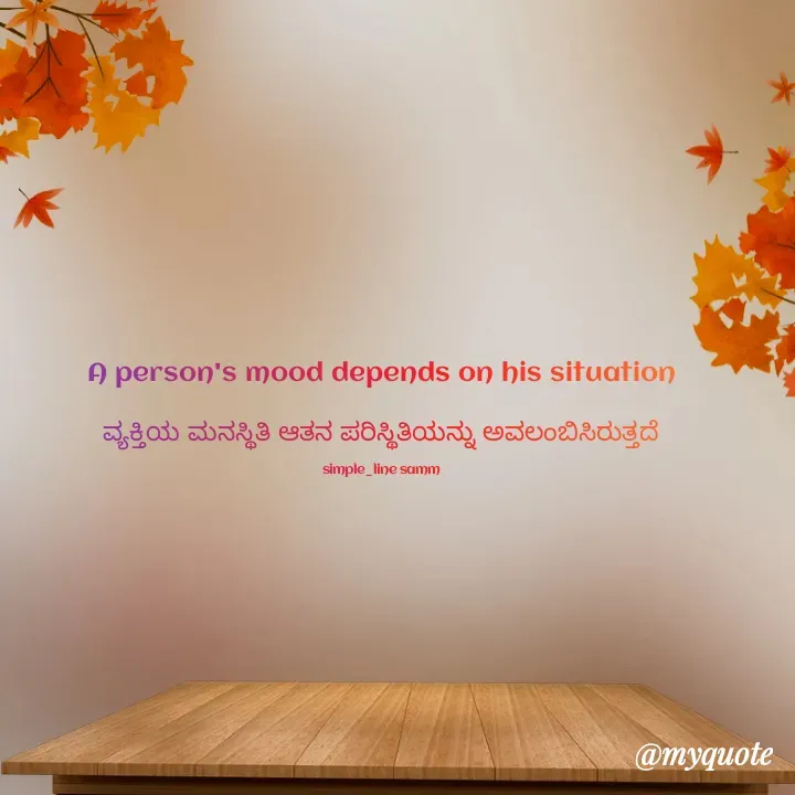 Quote by simpl_line - A person's mood depends on his situation

ವ್ಯಕ್ತಿಯ ಮನಸ್ಥಿತಿ ಆತನ ಪರಿಸ್ಥಿತಿಯನ್ನು ಅವಲಂಬಿಸಿರುತ್ತದೆ

simple_line samm - Made using Quotes Creator App, Post Maker App