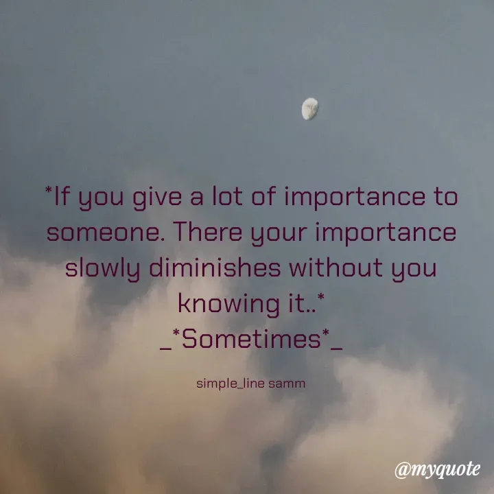 Quote by simpl_line - *If you give a lot of importance to someone. There your importance slowly diminishes without you knowing it..*
_*Sometimes*_

simple_line samm - Made using Quotes Creator App, Post Maker App