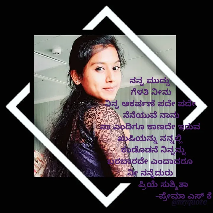 Quote by Prema s k - ನನ್ನ ಮುದ್ದು
  ಗೆಳತಿ ನೀನು 
ನಿನ್ನ ಆಕರ್ಷಣೆ ಪದೇ ಪದೇ
  ನೆನೆಯುವೆ ನಾನು 
ನಾ ಎಂದಿಗೂ ಕಾಣದೇ ಇರುವ
ಖುಷಿಯನ್ನು ನನ್ನಲ್ಲಿ
    ಕಂಡೊಡನೆ ನಿನ್ನನ್ನು 
 ಬರಬಾರದೇ ಎಂದಾದರೂ 
ನೀ ನನ್ನೆದುರು
           ಪ್ರಿಯೆ ಸುಶ್ಮಿತಾ
                            -ಪ್ರೇಮಾ ಎಸ್ ಕೆ - Made using Quotes Creator App, Post Maker App