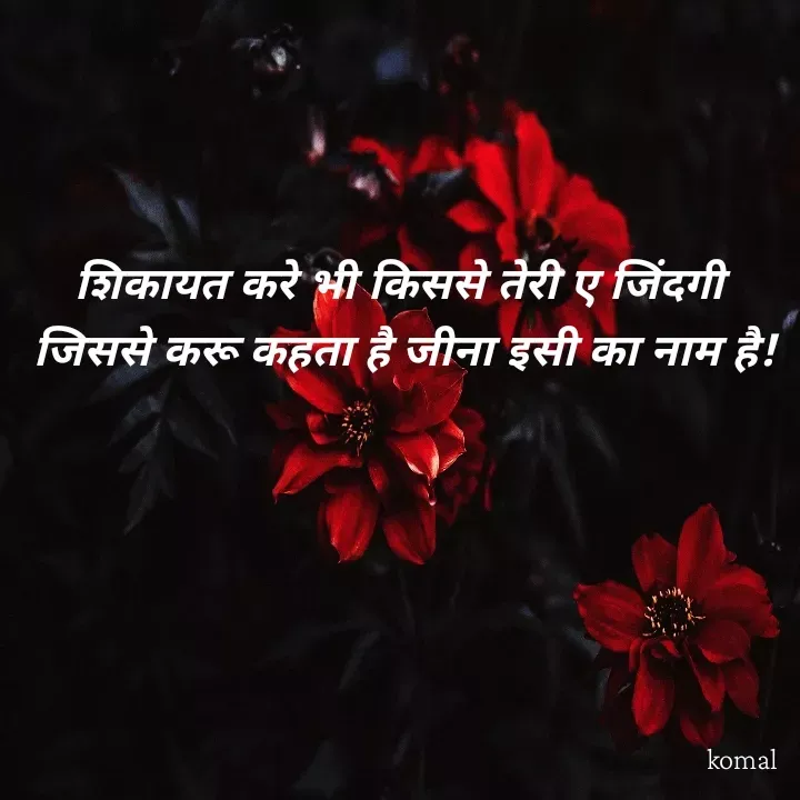 Quote by Komal Shelke - शिकायत करे भी किससे तेरी ए जिंदगी 
जिससे करू कहता है जीना इसी का नाम है! - Made using Quotes Creator App, Post Maker App