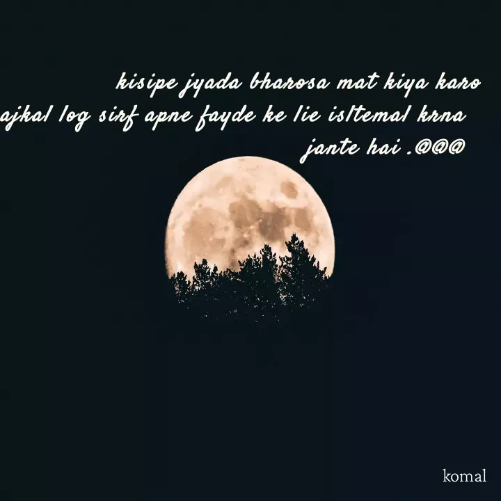 Quote by @ gmail.com - kisipe jyada bharosa mat kiya karo
ajkal log sirf apne fayde ke lie isltemal krna  
jante hai .@@@   - Made using Quotes Creator App, Post Maker App