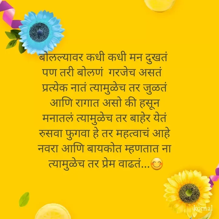 Quote by @ gmail.com - बोलल्यावर कधी कधी मन दुखतं  
पण तरी बोलणं  गरजेच असतं   
प्रत्येक नातं त्यामुळेच तर जुळतं 
आणि रागात असो की हसून 
मनातलं त्यामुळेच तर बाहेर येतं 
रुसवा फुगवा हे तर महत्वाचं आहे 
नवरा आणि बायकोत म्हणतात ना 
त्यामुळेच तर प्रेम वाढतं...😊 - Made using Quotes Creator App, Post Maker App
