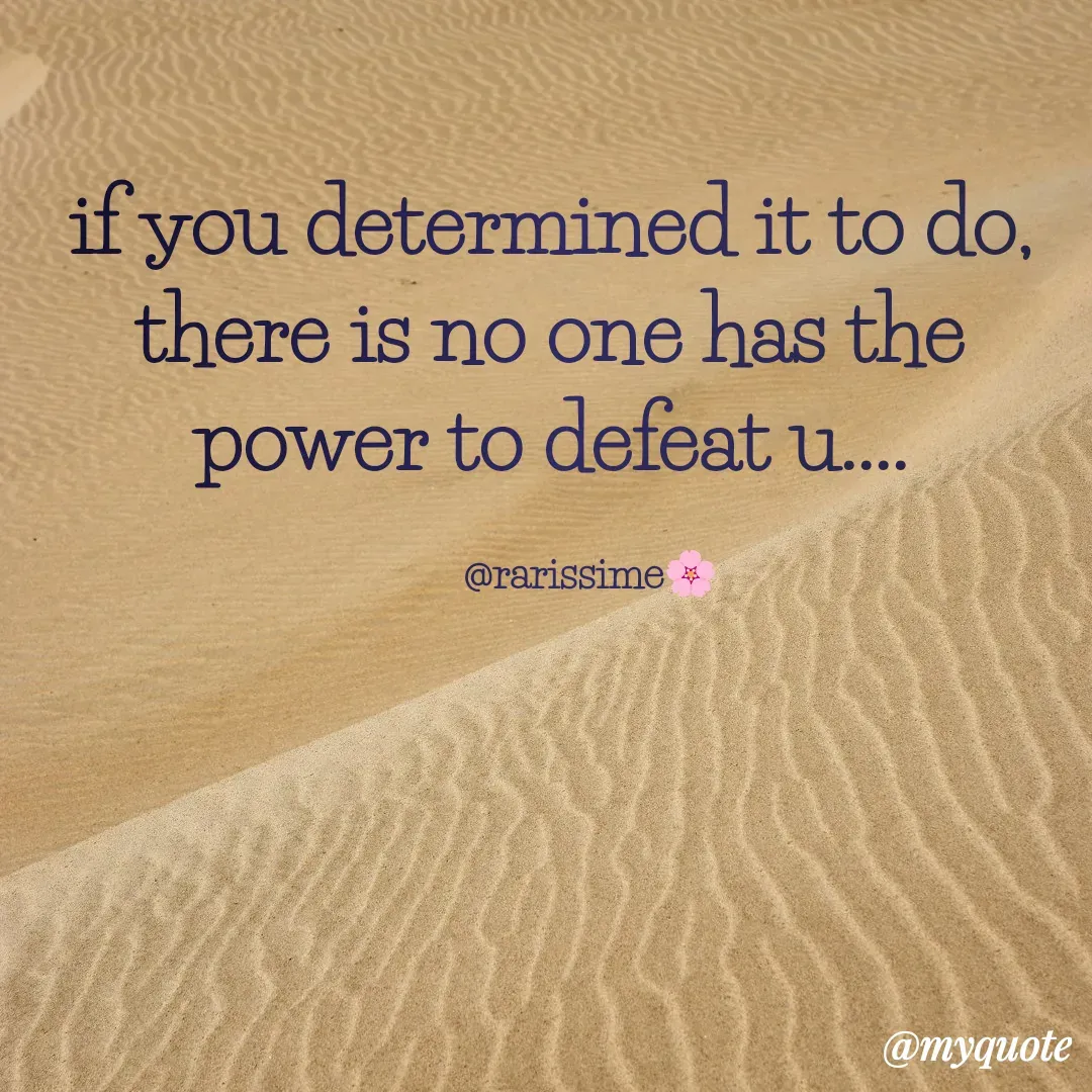 Quote by Rarrisime - if you determined it to do,
there is no one has the power to defeat u....

        @rarissime🌸 - Made using Quotes Creator App, Post Maker App