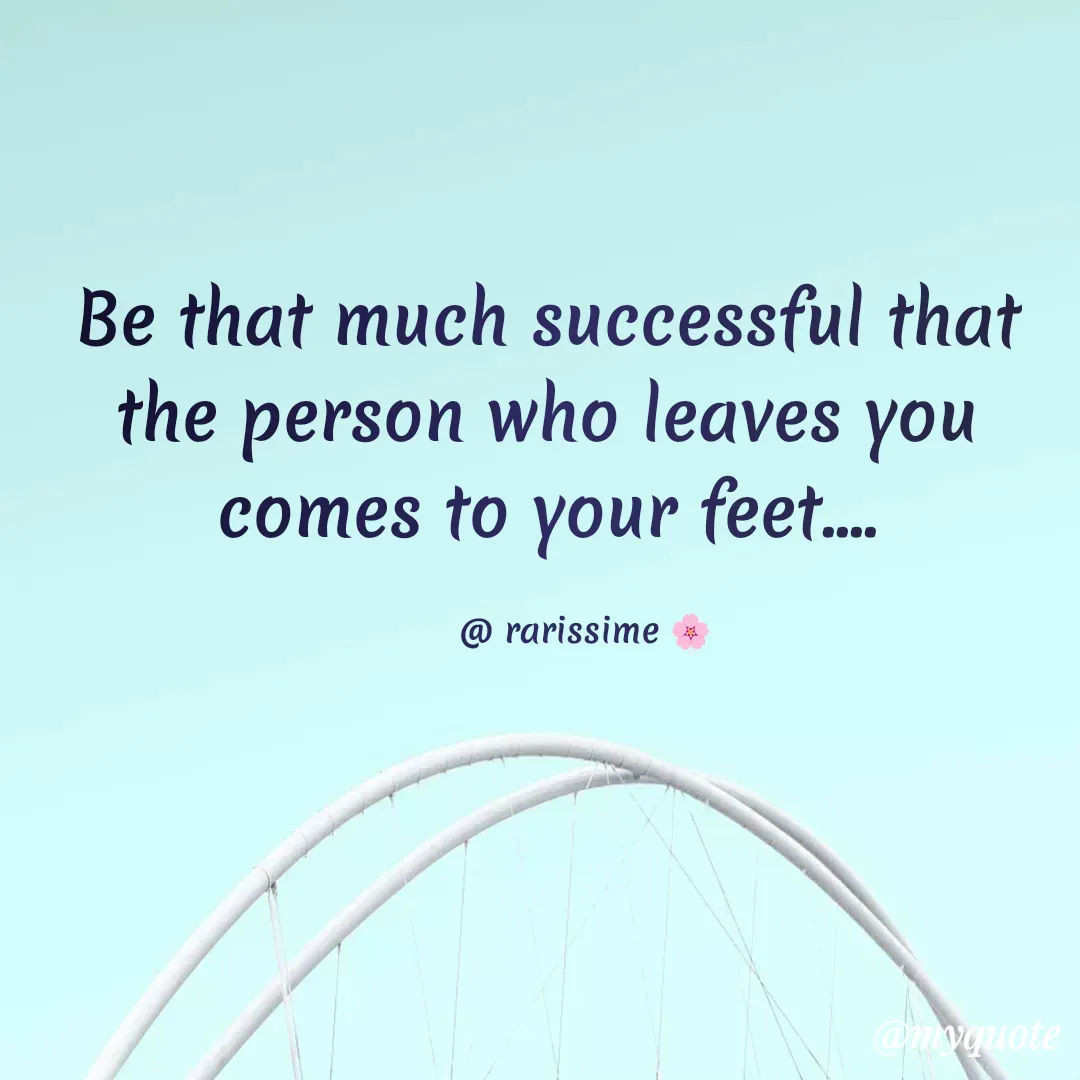 Quote by Rarissime 🌸 - Be that much successful that the person who leaves you comes to your feet....

       @ rarissime 🌸 - Made using Quotes Creator App, Post Maker App