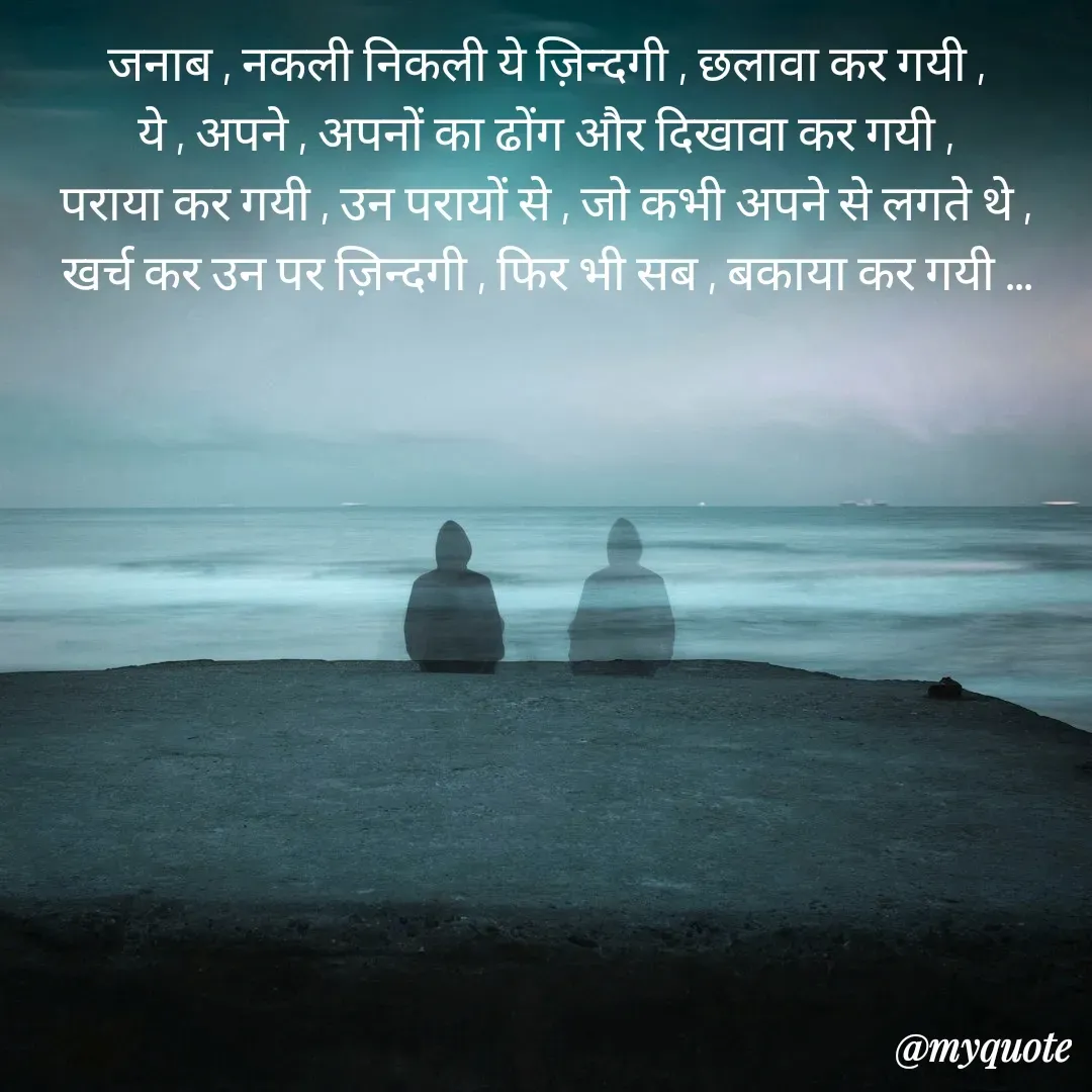 Quote by Pallav Agrawal - जनाब , नकली निकली ये ज़िन्दगी , छलावा कर गयी ,
ये , अपने , अपनों का ढोंग और दिखावा कर गयी ,
पराया कर गयी , उन परायों से , जो कभी अपने से लगते थे ,
खर्च कर उन पर ज़िन्दगी , फिर भी सब , बकाया कर गयी ... - Made using Quotes Creator App, Post Maker App