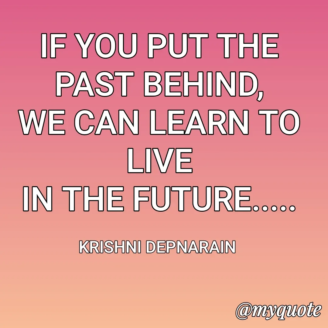 Quote by krishni depnarain - IF YOU PUT THE PAST BEHIND,
WE CAN LEARN TO LIVE
IN THE FUTURE.....

KRISHNI DEPNARAIN  - Made using Quotes Creator App, Post Maker App