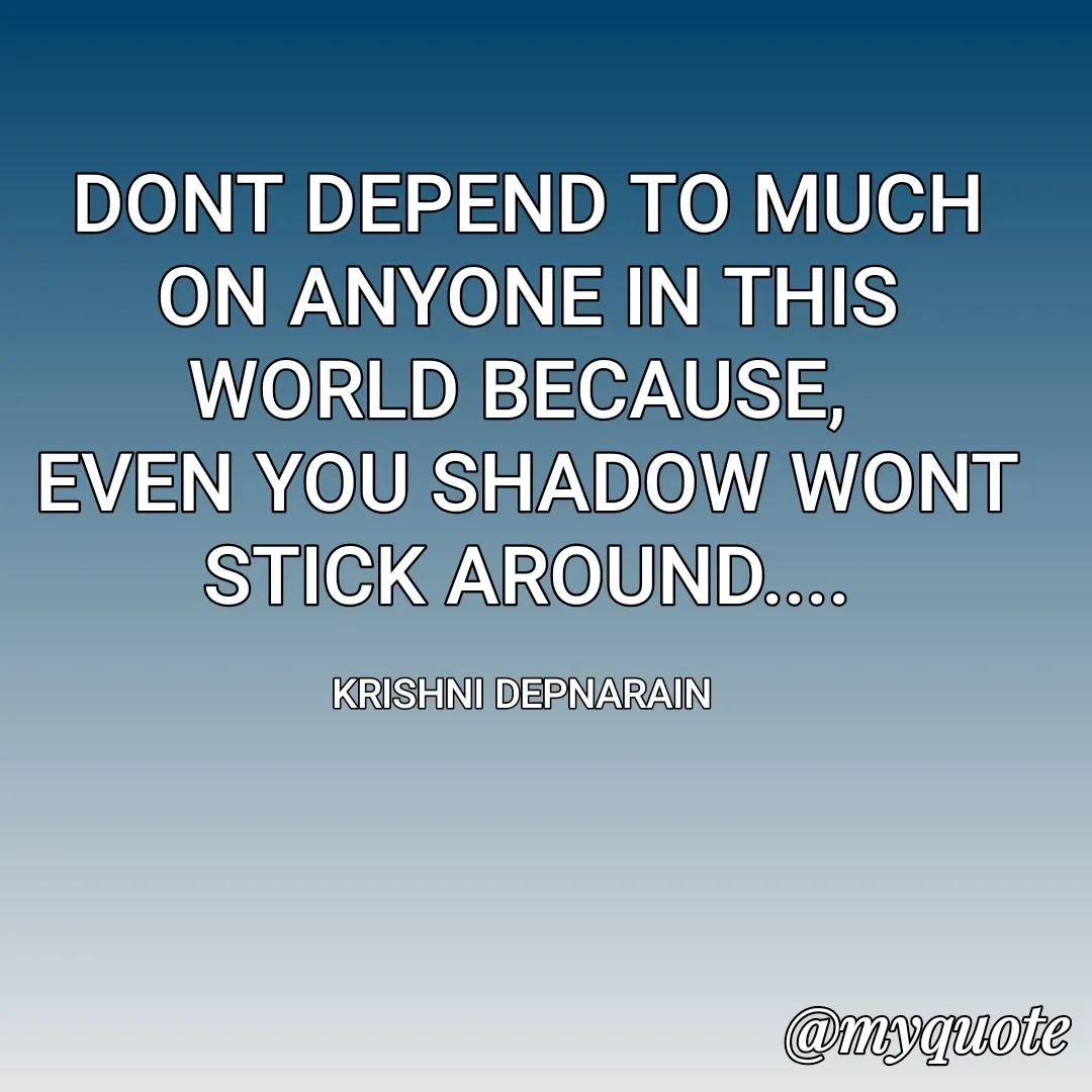 Quote by krishni depnarain - DONT DEPEND TO MUCH ON ANYONE IN THIS WORLD BECAUSE, 
EVEN YOU SHADOW WONT STICK AROUND....

KRISHNI DEPNARAIN  - Made using Quotes Creator App, Post Maker App