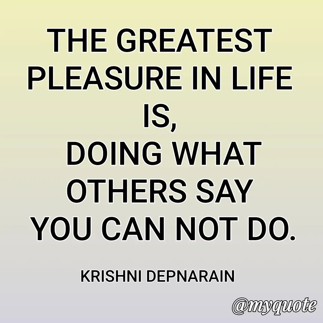 Quote by krishni depnarain - THE GREATEST PLEASURE IN LIFE IS,
 DOING WHAT OTHERS SAY
 YOU CAN NOT DO.

KRISHNI DEPNARAIN  - Made using Quotes Creator App, Post Maker App