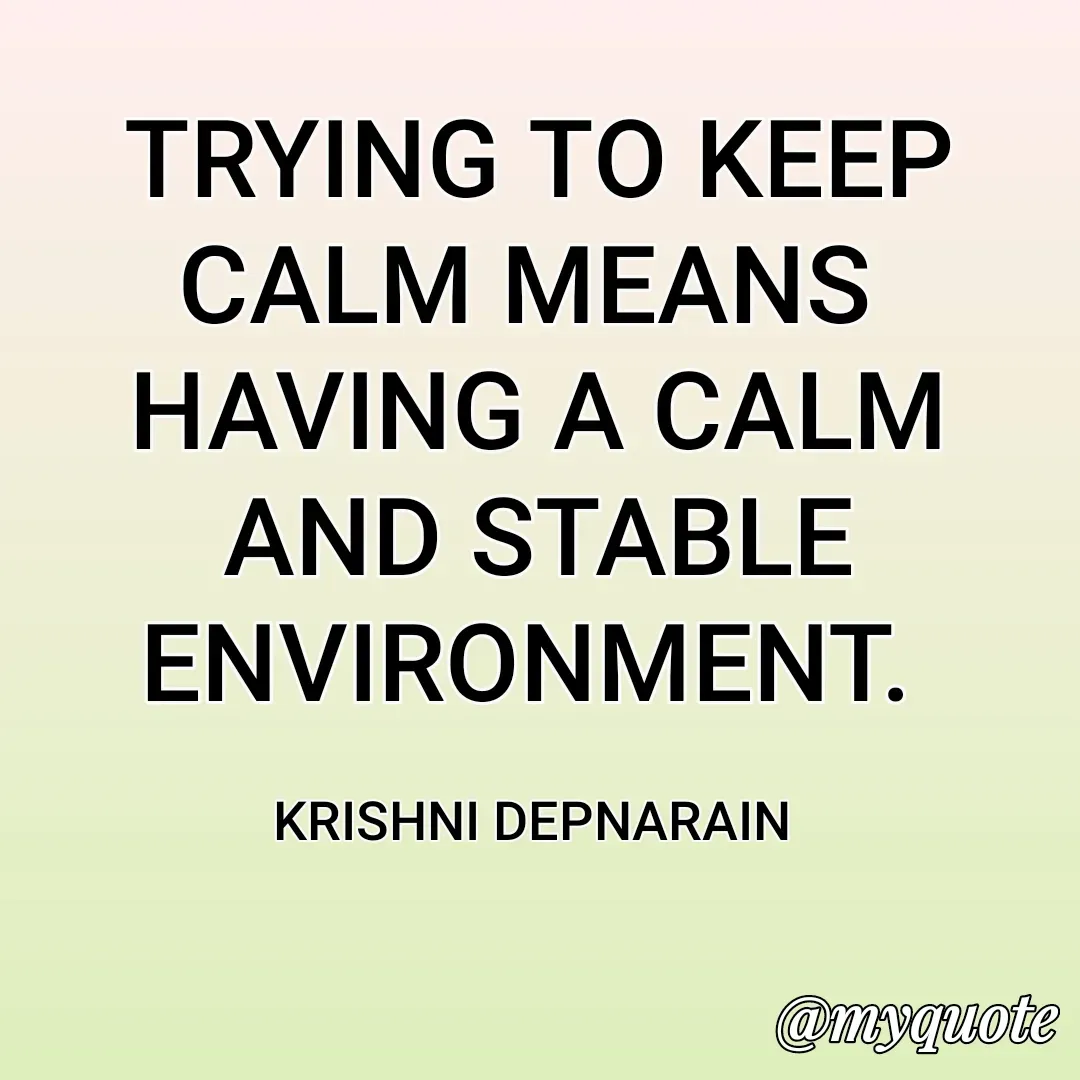 Quote by krishni depnarain - TRYING TO KEEP CALM MEANS 
HAVING A CALM AND STABLE ENVIRONMENT. 

KRISHNI DEPNARAIN  - Made using Quotes Creator App, Post Maker App