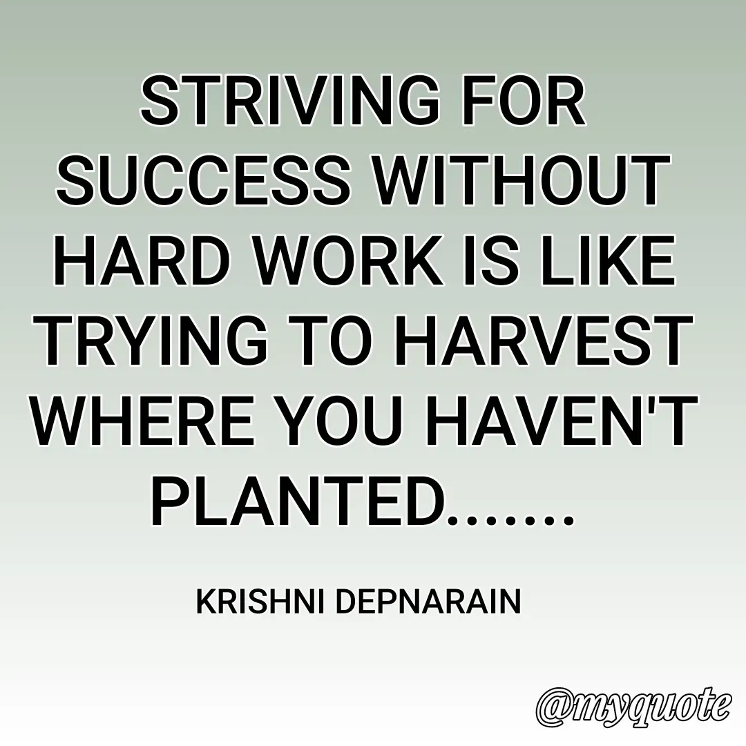 Quote by krishni depnarain - STRIVING FOR SUCCESS WITHOUT HARD WORK IS LIKE TRYING TO HARVEST WHERE YOU HAVEN'T PLANTED.......

KRISHNI DEPNARAIN  - Made using Quotes Creator App, Post Maker App