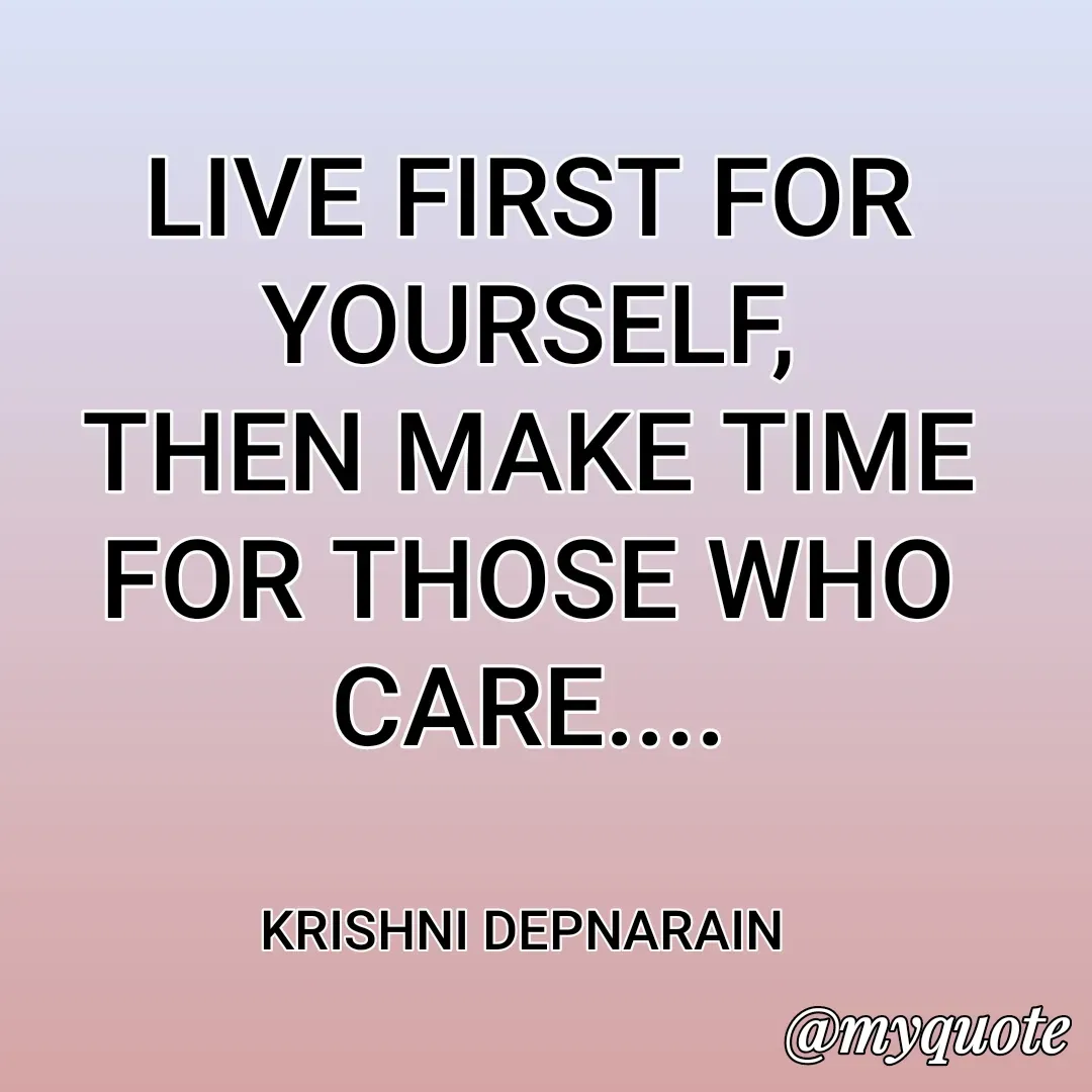 Quote by krishni depnarain - LIVE FIRST FOR YOURSELF,
THEN MAKE TIME FOR THOSE WHO CARE....


KRISHNI DEPNARAIN  - Made using Quotes Creator App, Post Maker App