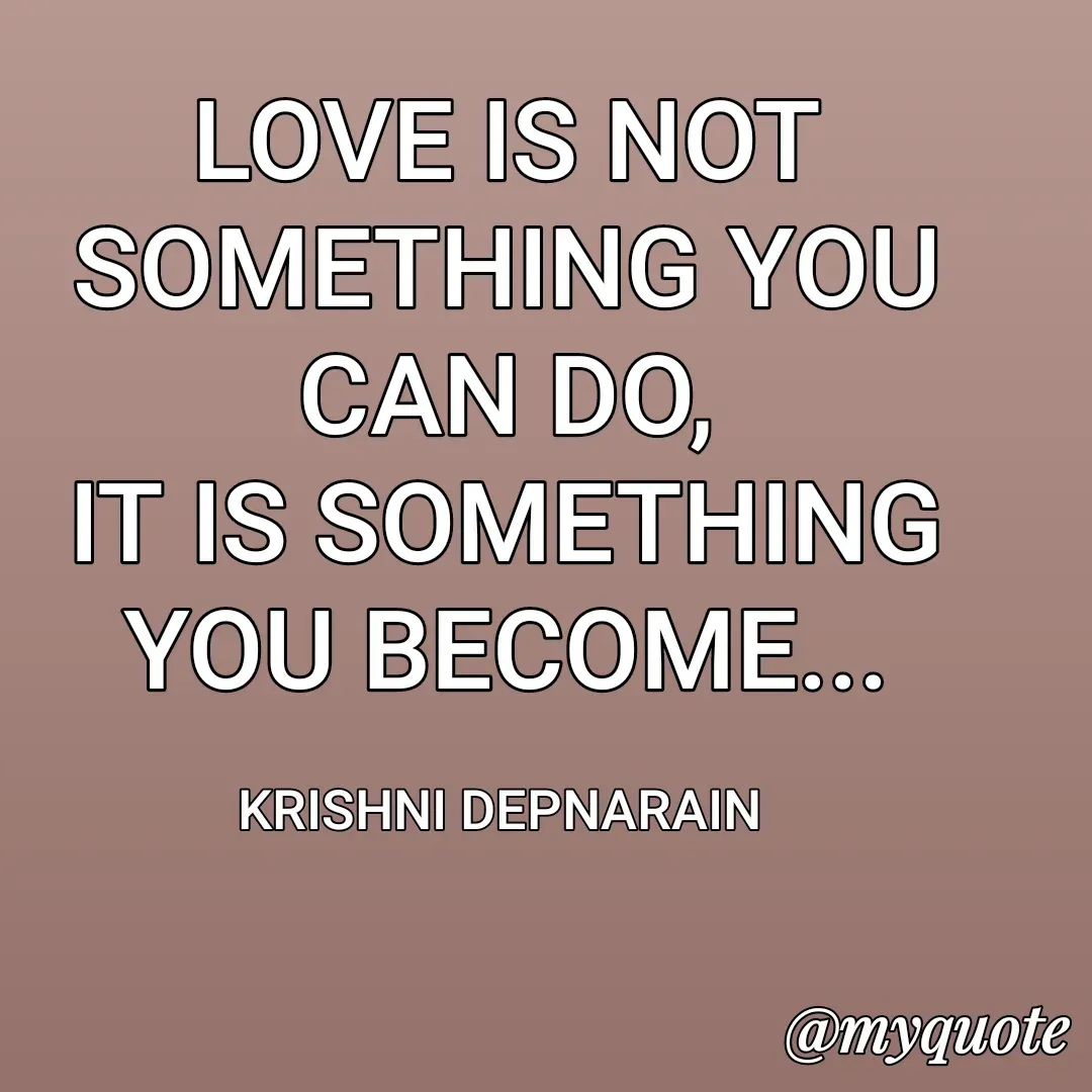 Quote by krishni depnarain - LOVE IS NOT SOMETHING YOU CAN DO,
IT IS SOMETHING YOU BECOME...

KRISHNI DEPNARAIN  - Made using Quotes Creator App, Post Maker App