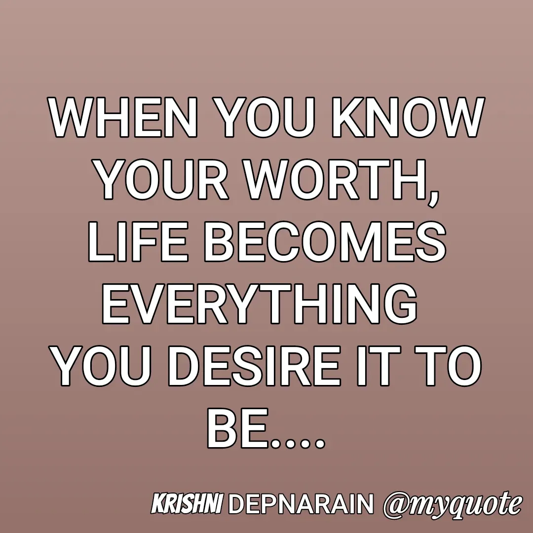 Quote by krishni depnarain - WHEN YOU KNOW YOUR WORTH,
LIFE BECOMES EVERYTHING 
YOU DESIRE IT TO BE....

KRISHNI DEPNARAIN  - Made using Quotes Creator App, Post Maker App