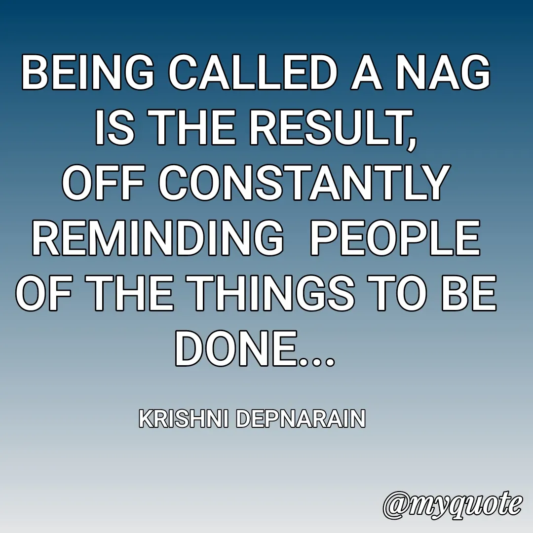 Quote by krishni depnarain - BEING CALLED A NAG IS THE RESULT,
OFF CONSTANTLY REMINDING  PEOPLE
OF THE THINGS TO BE DONE...

KRISHNI DEPNARAIN  - Made using Quotes Creator App, Post Maker App