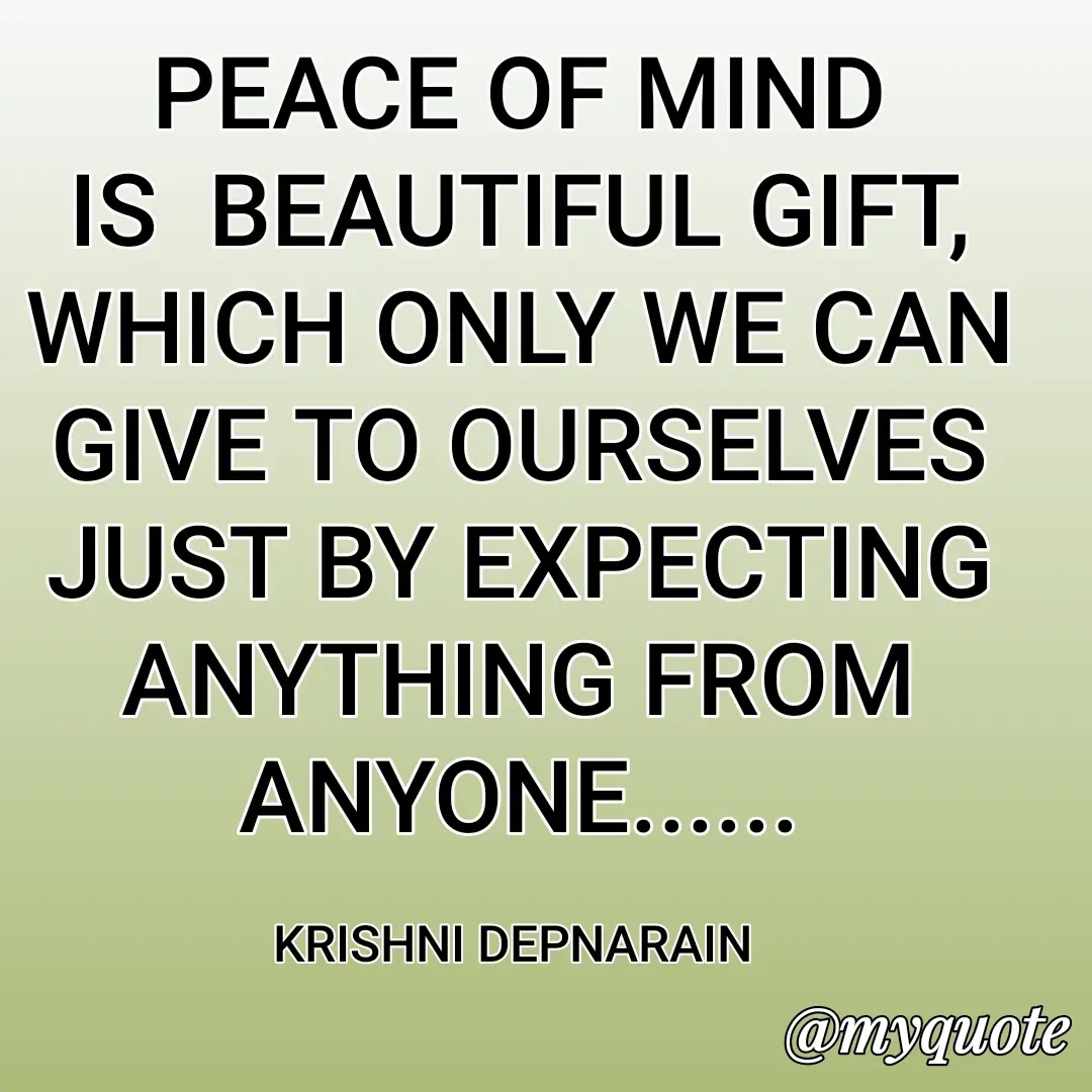 Quote by krishni depnarain - PEACE OF MIND IS  BEAUTIFUL GIFT, WHICH ONLY WE CAN GIVE TO OURSELVES JUST BY EXPECTING  ANYTHING FROM ANYONE......

KRISHNI DEPNARAIN  - Made using Quotes Creator App, Post Maker App