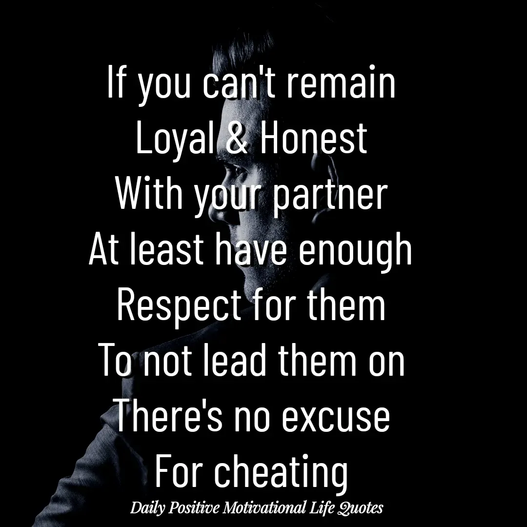 Quote by Daily Positive Motivational Life Quotes - If you can't remain
Loyal & Honest
With your partner
At least have enough
Respect for them
To not lead them on
There's no excuse
For cheating - Made using Quotes Creator App, Post Maker App