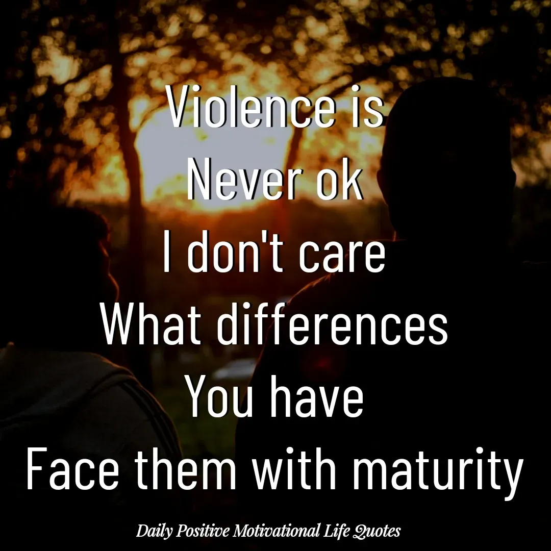 Quote by Daily Positive Motivational Life Quotes - Violence is
Never ok
I don't care
What differences
You have
Face them with maturity - Made using Quotes Creator App, Post Maker App