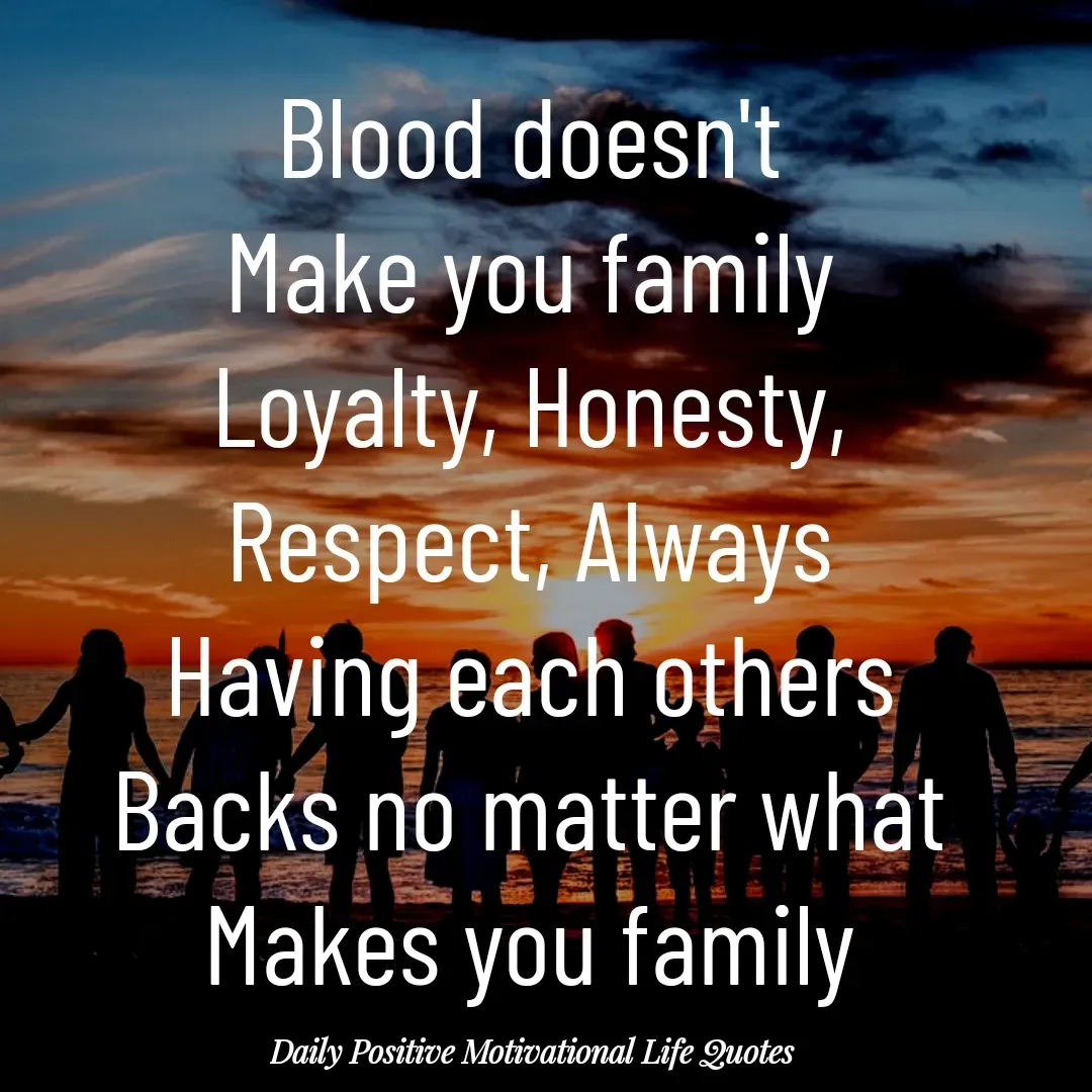 Quote by Daily Positive Motivational Life Quotes - Blood doesn't
Make you family
Loyalty, Honesty,
Respect, Always
Having each others
Backs no matter what
Makes you family - Made using Quotes Creator App, Post Maker App