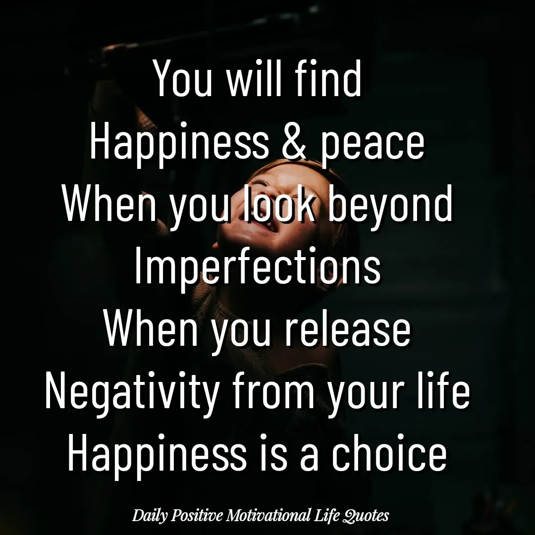 Quote by Daily Positive Motivational Life Quotes - You will find
Happiness & peace
When you look beyond
Imperfections
When you release
Negativity from your life
Happiness is a choice - Made using Quotes Creator App, Post Maker App