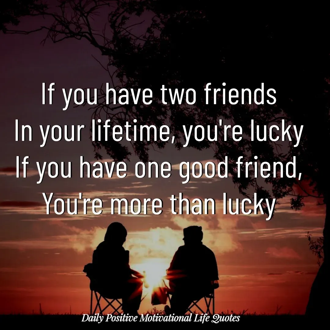 Quote by Daily Positive Motivational Life Quotes - If you have two friends
In your lifetime, you're lucky
If you have one good friend,
You're more than lucky
 - Made using Quotes Creator App, Post Maker App